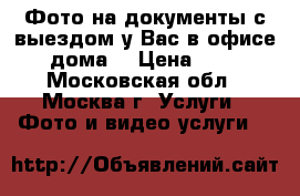 Фото на документы с выездом у Вас в офисе , дома  › Цена ­ 500 - Московская обл., Москва г. Услуги » Фото и видео услуги   